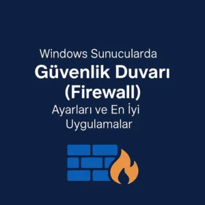 Windows Server Firewall Yapılandırması ile Tam Koruma Rehberi (2025)