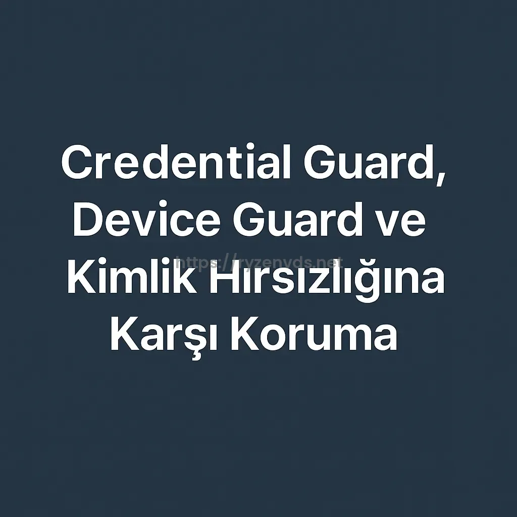 Credential Guard, Device Guard ve VBS ile Kimlik Hırsızlığına Karşı Koruma