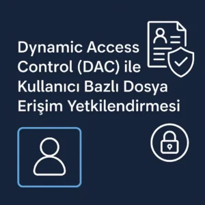 Dynamic Access Control (DAC) ile Kullanıcı Bazlı Dosya Erişim Yetkilendirmesi