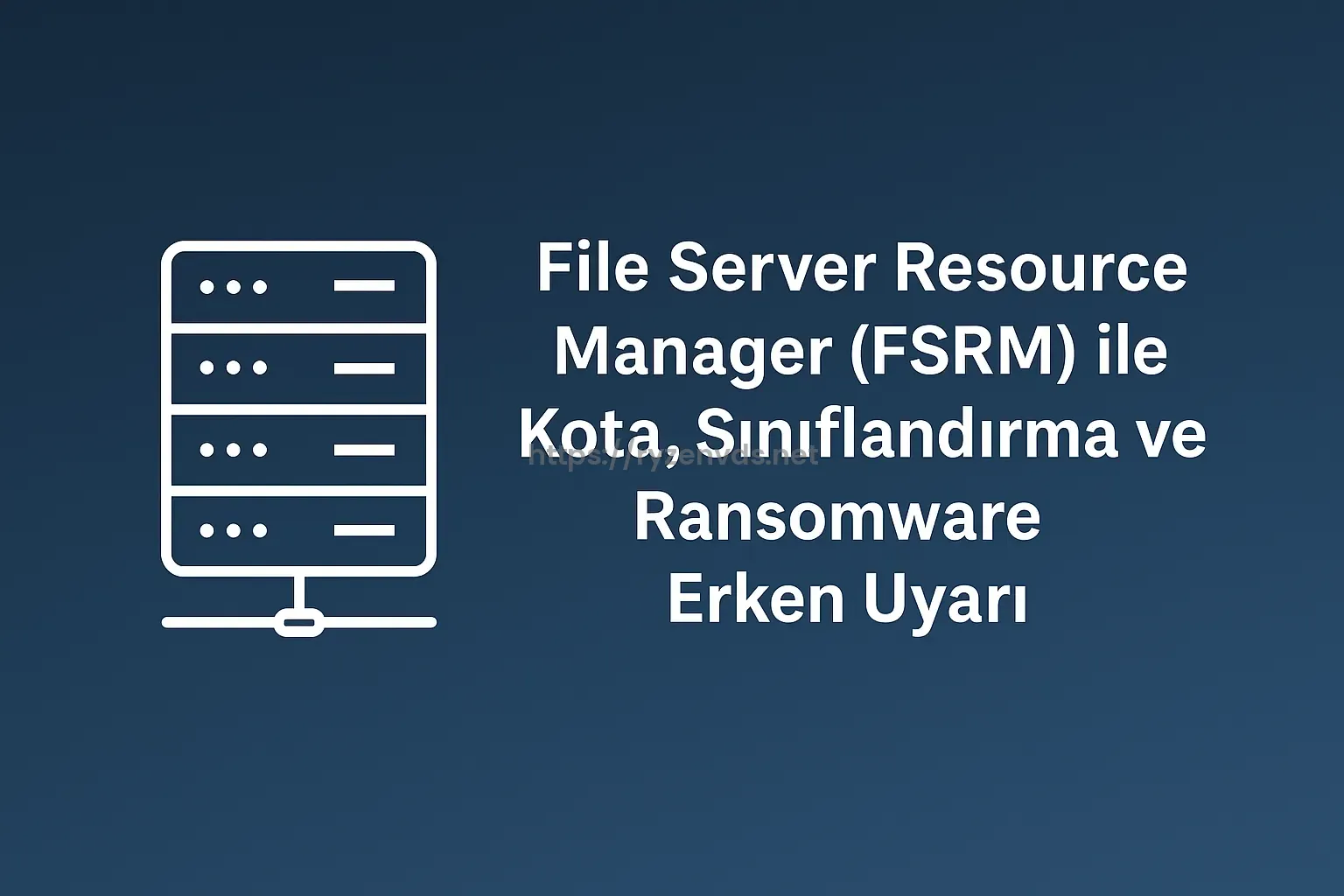 File Server Resource Manager (FSRM) ile Kota, Sınıflandırma ve Ransomware Erken Uya
