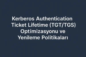 Kerberos Authentication Ticket Lifetime (TGT/TGS) Optimizasyonu ve Yenileme Politikaları