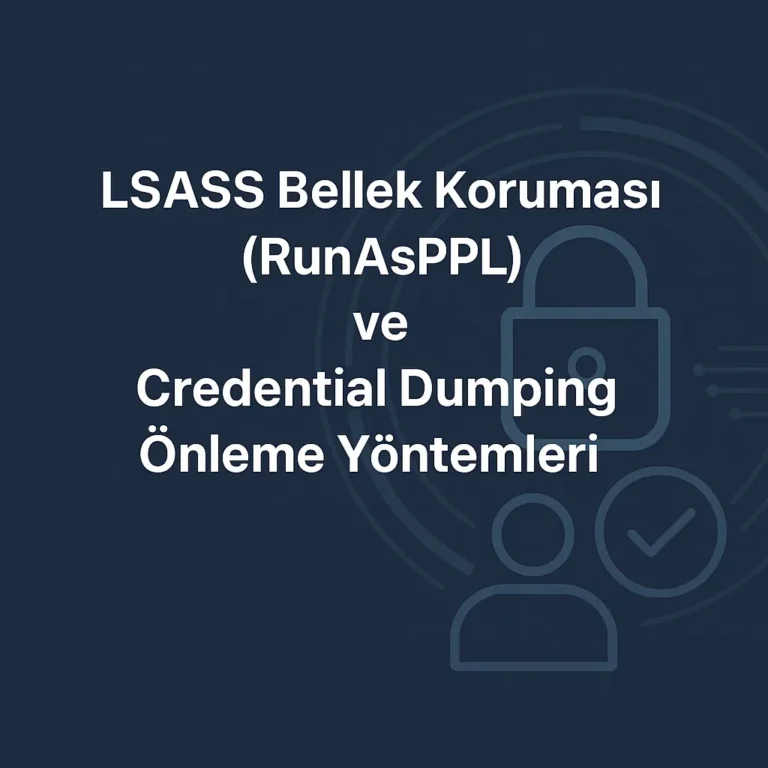 LSASS Bellek Koruması (RunAsPPL) ve Credential Dumping Önleme Yöntemleri