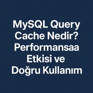 MySQL Query Cache Nedir? Performansa Etkisi ve Doğru Kullanım