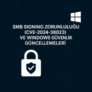 SMB Signing Zorunluluğu (CVE-2024-38023) ve Windows Güvenlik Güncellemeleri