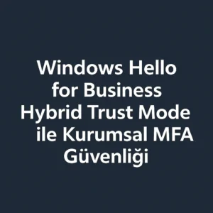 Windows Hello for Business Hybrid Trust Mode ile Kurumsal MFA Güvenliği