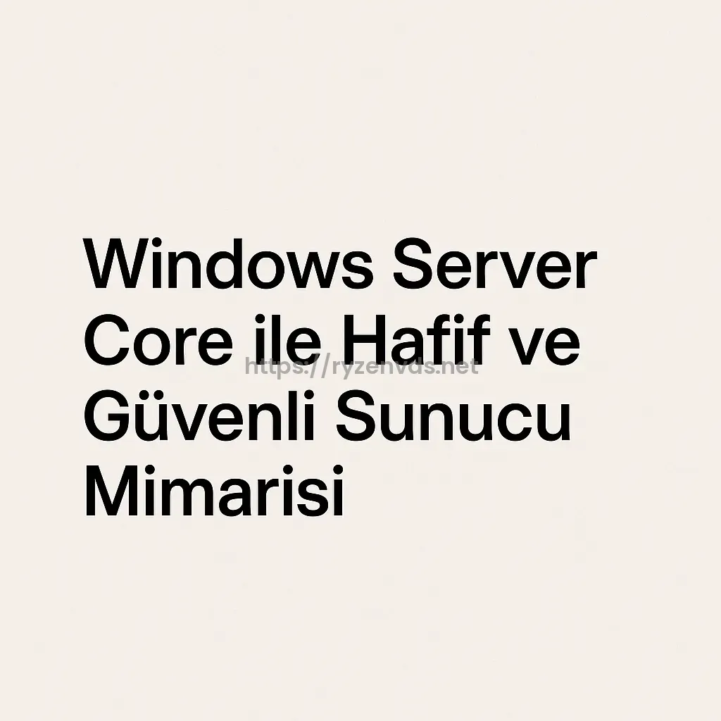 Windows Server Core ile Hafif ve Güvenli Sunucu Mimarisi