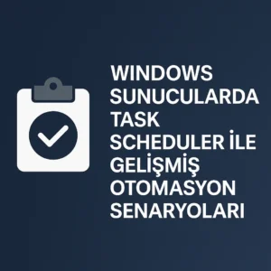 Windows Sunucularda Task Scheduler ile Gelişmiş Otomasyon Senaryoları