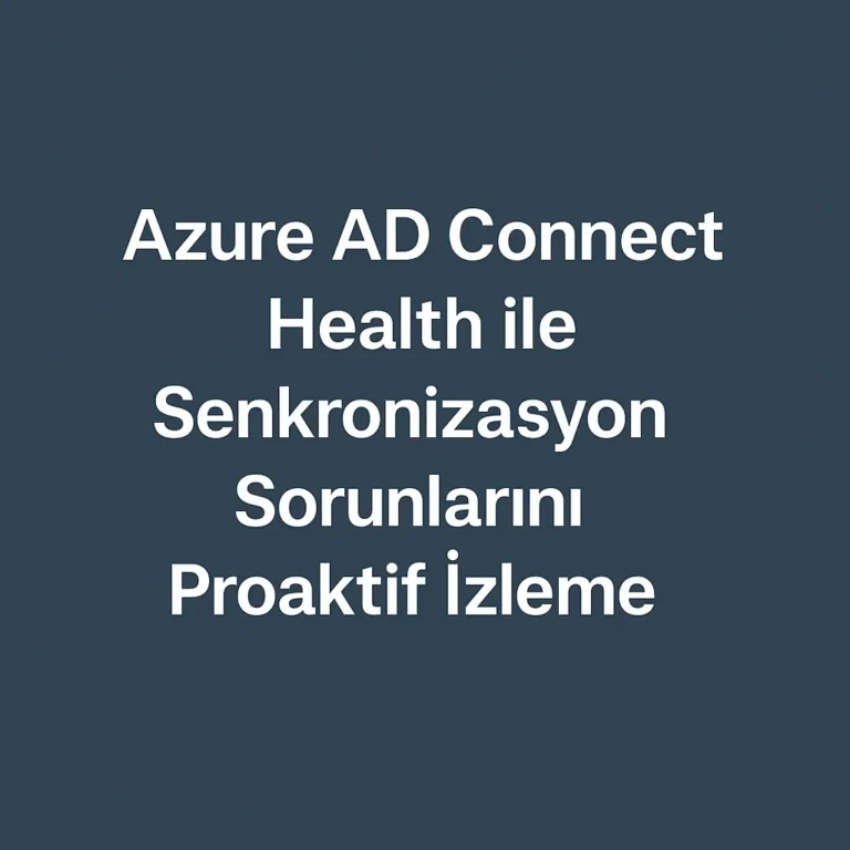 Azure AD Connect Health ile Senkronizasyon Sorunlarını Proaktif İzleme