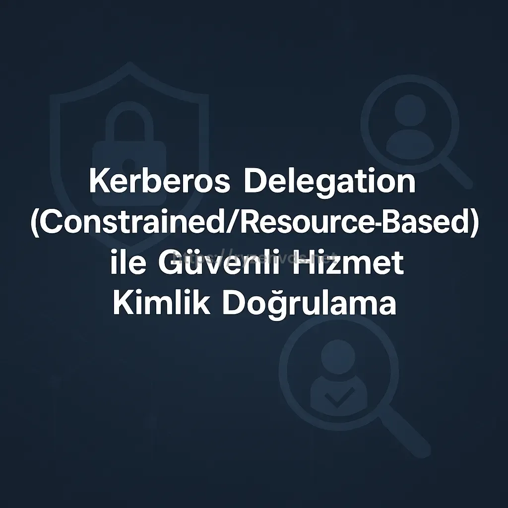 Kerberos Delegation (Constrained/Resource-Based) ile Güvenli Hizmet Kimlik Doğrulama