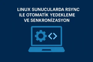 Linux Sunucularda Rsync ile Otomatik Yedekleme ve Senkronizasyon