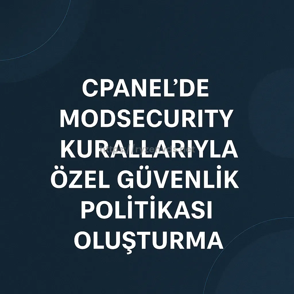 cPanel’de ModSecurity Kurallarıyla Özel Güvenlik Politikası Oluşturma