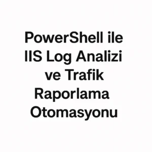 PowerShell ile IIS Log Analizi ve Trafik Raporlama Otomasyonu