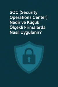 SOC (Security Operations Center) Nedir ve Küçük Ölçekli Firmalarda Nasıl Uygulanır?