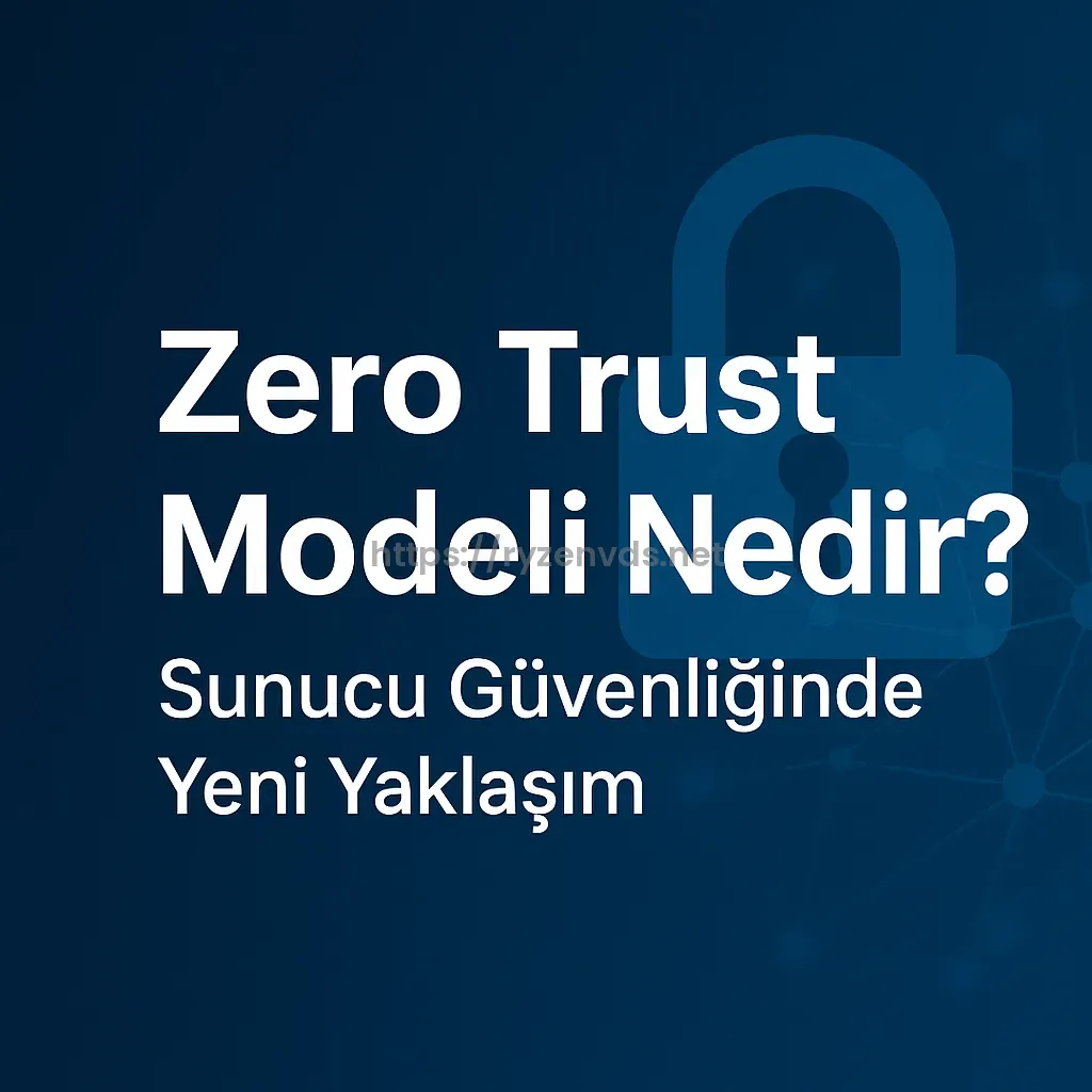 Zero Trust Modeli Nedir? Sunucu Güvenliğinde Yeni Yaklaşım