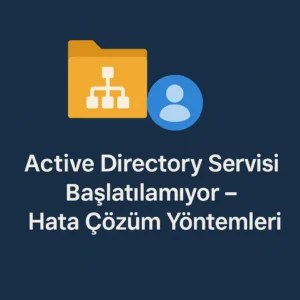 Active Directory Servisi Başlatılamıyor – Hata Çözüm Yöntemleri