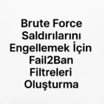Brute Force Saldırılarını Engellemek İçin Fail2Ban Filtreleri Oluşturma