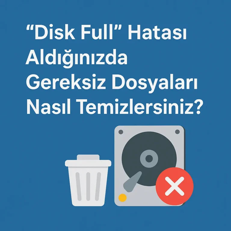 “Disk Full” Hatası Aldığınızda Gereksiz Dosyaları Nasıl Temizlersiniz?