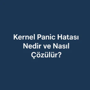 Kernel Panic Hatası Nedir ve Nasıl Çözülür?