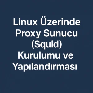 Linux Üzerinde Proxy Sunucu (Squid) Kurulumu ve Yapılandırması