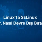 Linux’ta SELinux Nedir, Nasıl Devre Dışı Bırakılır?