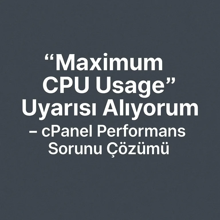 “Maximum CPU Usage” Uyarısı Alıyorum – cPanel Performans Sorunu Çözümü