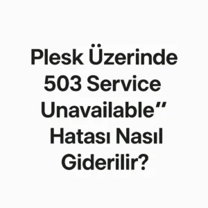 Plesk Üzerinde “503 Service Unavailable” Hatası Nasıl Giderilir?