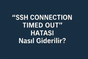 SSH Connection Timed Out Hatası Nasıl Giderilir?