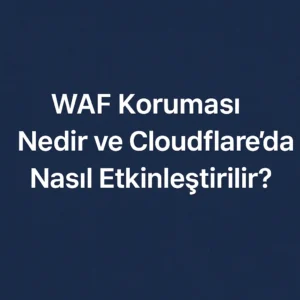 WAF Koruması Nedir ve Cloudflare’da Nasıl Etkinleştirilir?