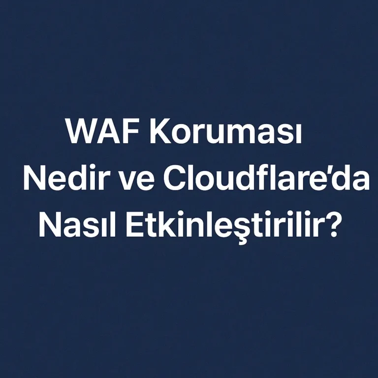 WAF Koruması Nedir ve Cloudflare’da Nasıl Etkinleştirilir?