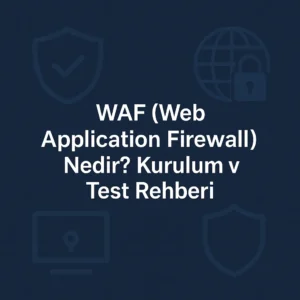 WAF (Web Application Firewall) Nedir? Kurulum ve Test Rehberi