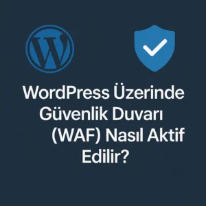 WordPress Üzerinde Güvenlik Duvarı (WAF) Nasıl Aktif Edilir?