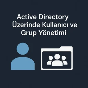 Active Directory Üzerinde Kullanıcı ve Grup Yönetimi
