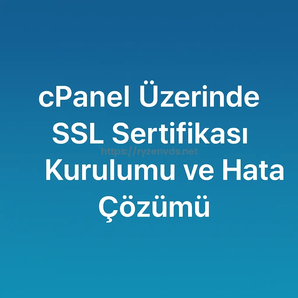 cPanel Üzerinde SSL Sertifikası Kurulumu ve Hata Çözümü