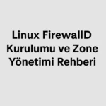 Linux FirewallD Kurulumu ve Zone Yönetimi Rehberi