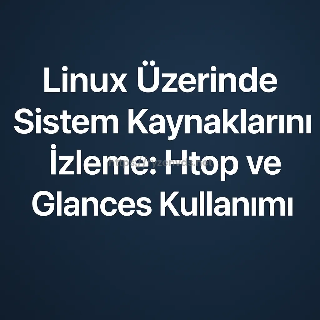 Linux Üzerinde Sistem Kaynaklarını İzleme: Htop ve Glances Kullanımı