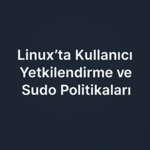 Linux’ta Kullanıcı Yetkilendirme ve Sudo Politikaları