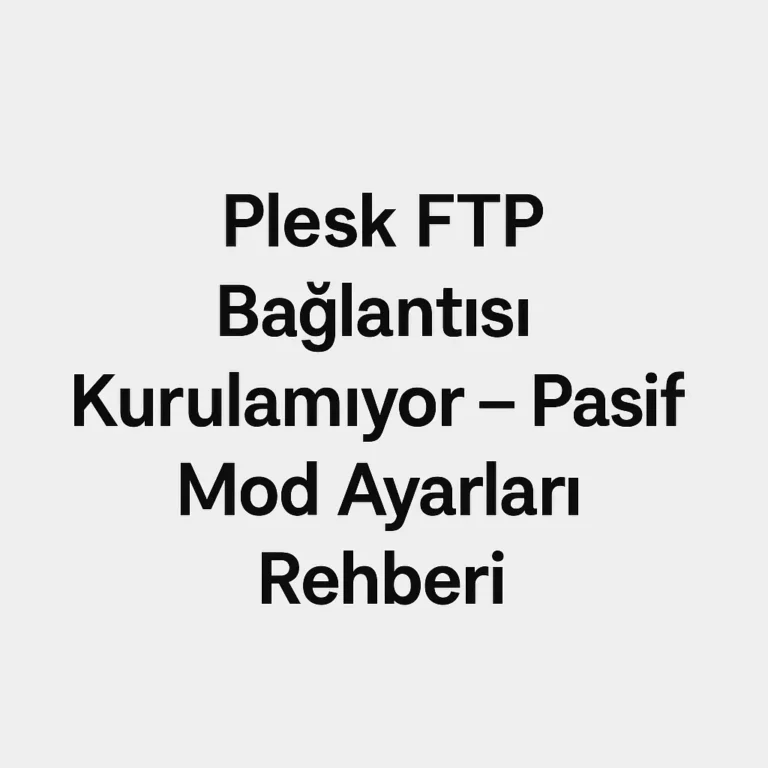 Plesk FTP Bağlantısı Kurulamıyor – Pasif Mod Ayarları Rehberi