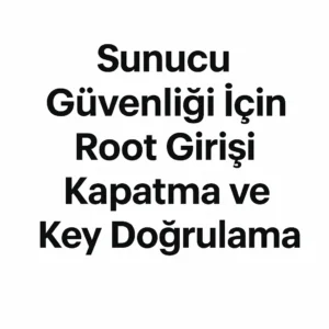 Sunucu Güvenliği İçin Root Girişi Kapatma ve Key Doğrulama