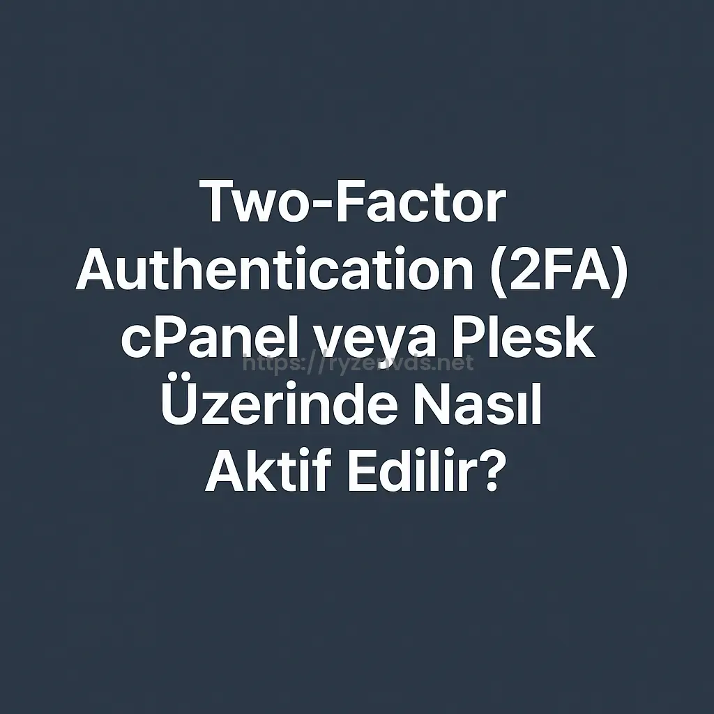 Two-Factor Authentication (2FA) cPanel veya Plesk Üzerinde Nasıl Aktif Edilir?